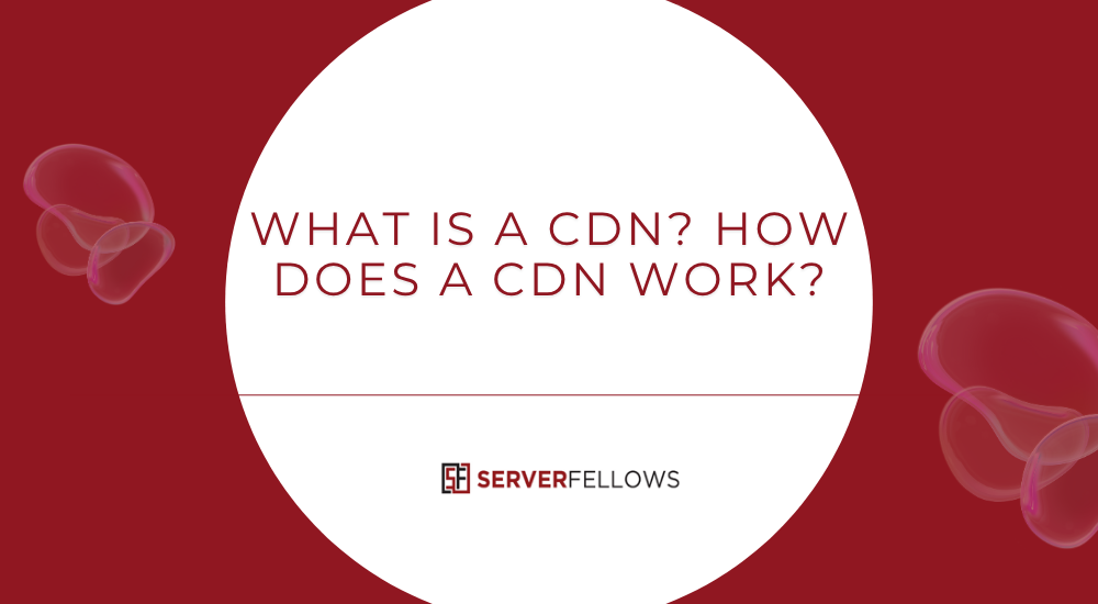 What Is a CDN How Does a CDN Work and what are its benefits